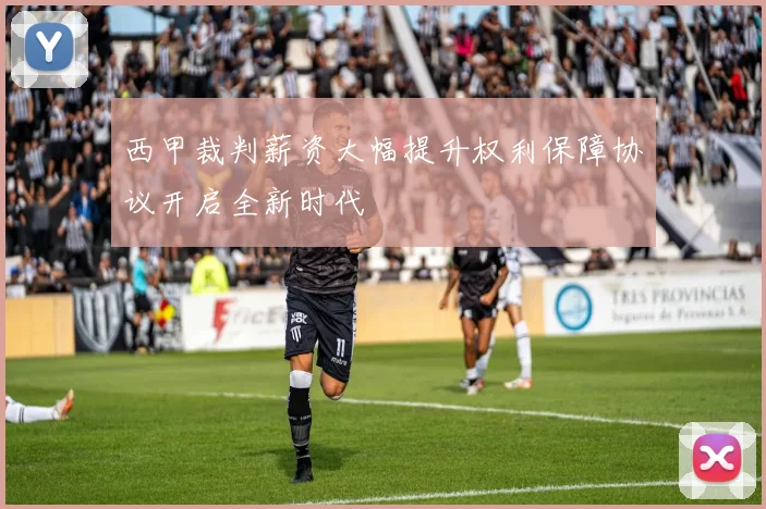 西甲裁判薪资大幅提升权利保障协议开启全新时代